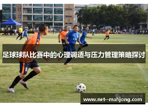 足球球队比赛中的心理调适与压力管理策略探讨
